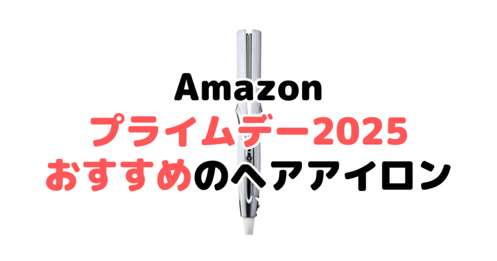 Amazonプライムデー2025でおすすめのヘアアイロン
