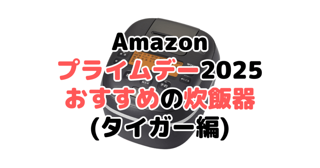 Amazonプライムデー2025でおすすめの炊飯器（タイガー編）