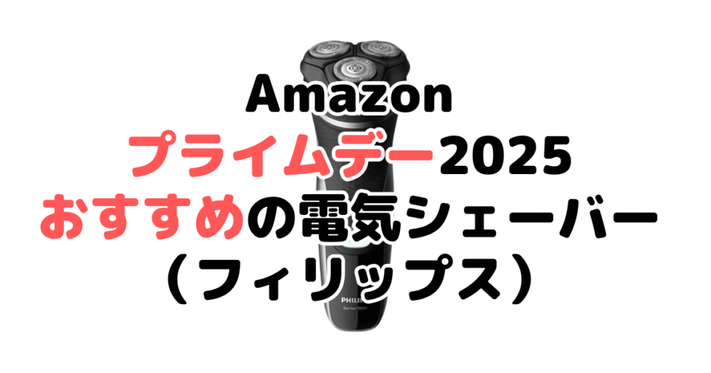 Amazonプライムデー2025でおすすめの電気シェーバー・髭剃り（フィリップス）