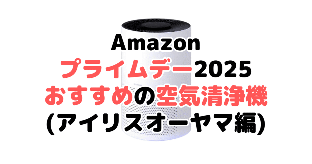 Amazonプライムデー2025でおすすめの空気清浄機(アイリスオーヤマ編)