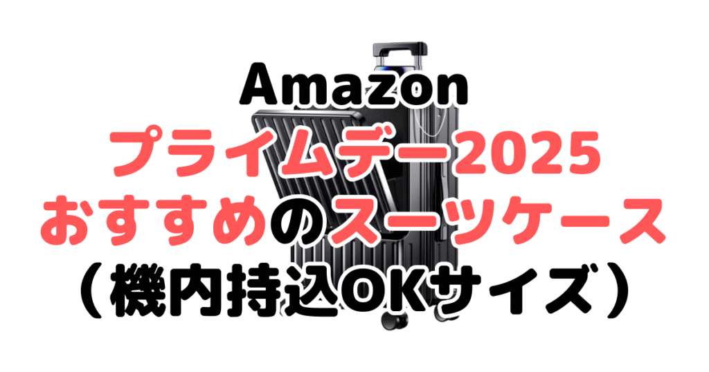 Amazonプライムデー2025でおすすめのスーツケース(機内持込OKサイズ)