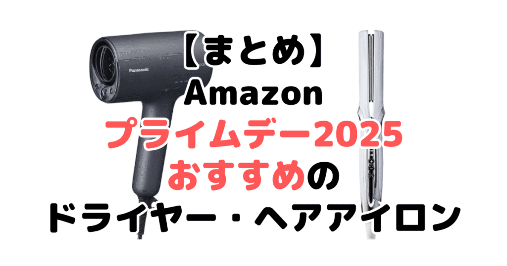 まとめ：Amazonプライムデー2025でおすすめのドライヤー・ヘアアイロンについて