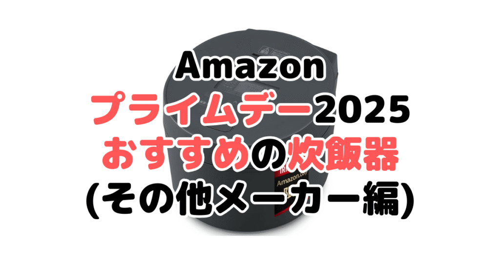 Amazonプライムデー2025でおすすめの炊飯器（その他メーカー編）