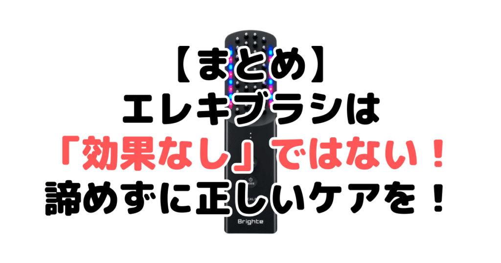 まとめ：エレキブラシは「効果なし」ではない！諦めずに正しいケアを！
