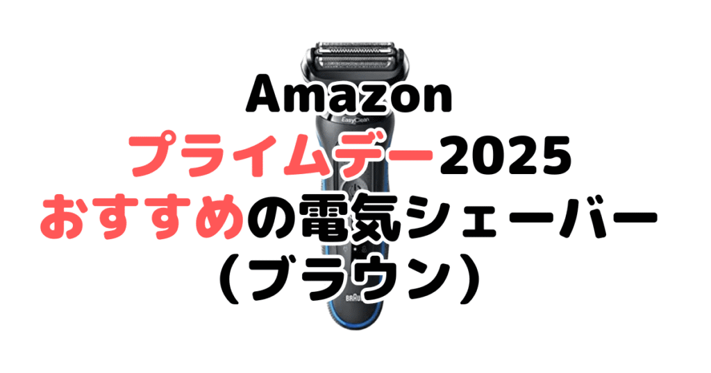 Amazonプライムデー2025でおすすめの電気シェーバー・髭剃り（ブラウン）