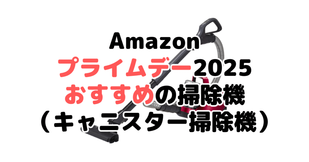 Amazonプライムデー2025でおすすめの掃除機（キャニスター掃除機）