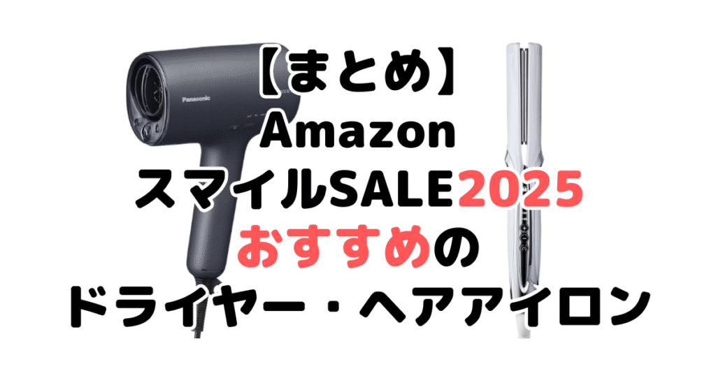 まとめ：AmazonスマイルSALE2025でおすすめのドライヤー・ヘアアイロンについて