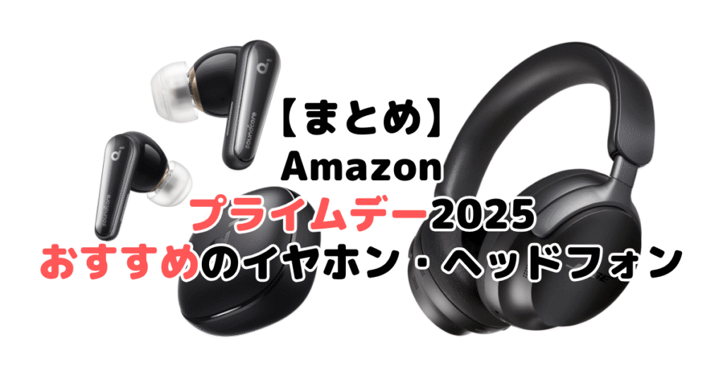 まとめ：Amazonプライムデー2025でおすすめのイヤホン・ヘッドホンについて