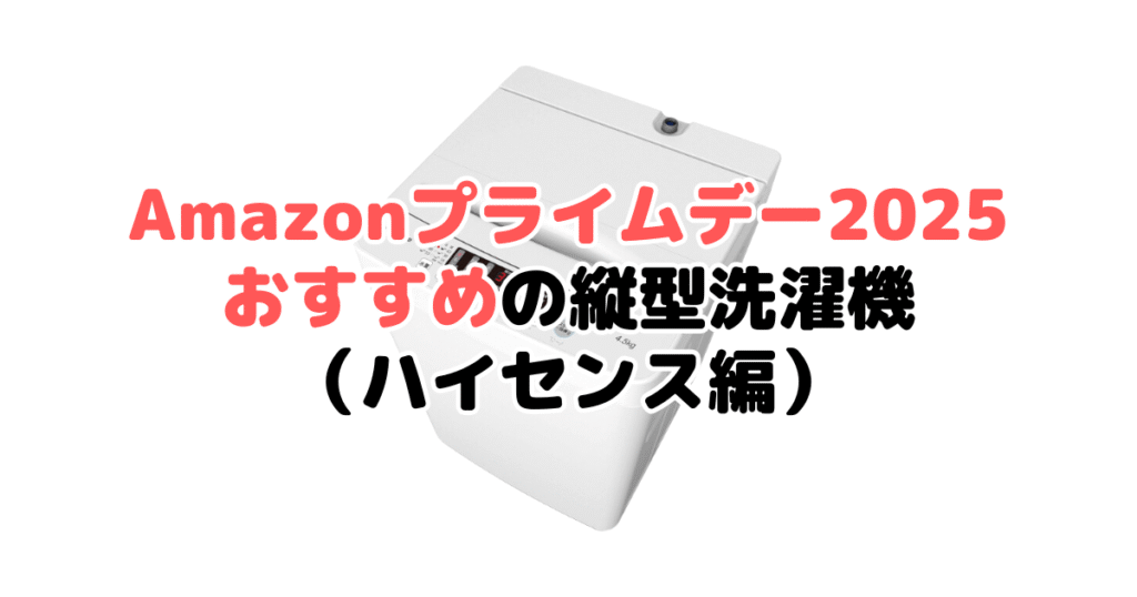 Amazonプライムデー2025でおすすめの縦型洗濯機(ハイセンス編)