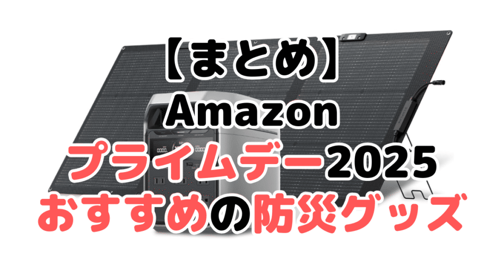 まとめ:Amazonプライムデー2025でおすすめの防災グッズについて