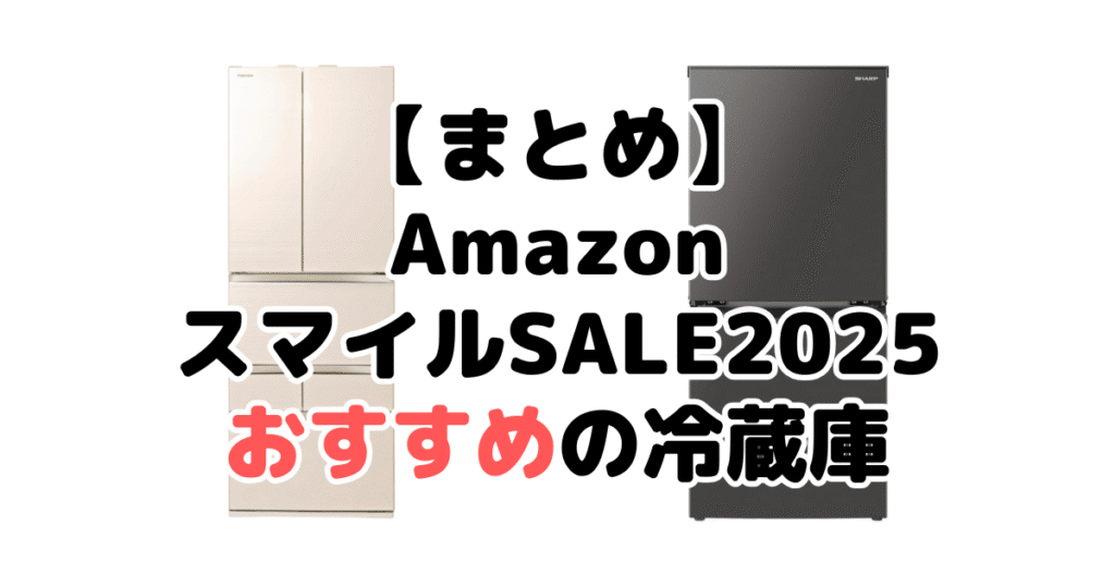 まとめ：AmazonスマイルSALE2025でおすすめの冷蔵庫について