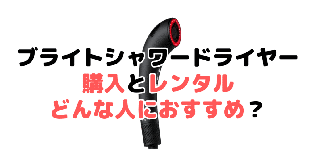 ブライトシャワードライヤーは購入とレンタルそれぞれどんな人におすすめ？