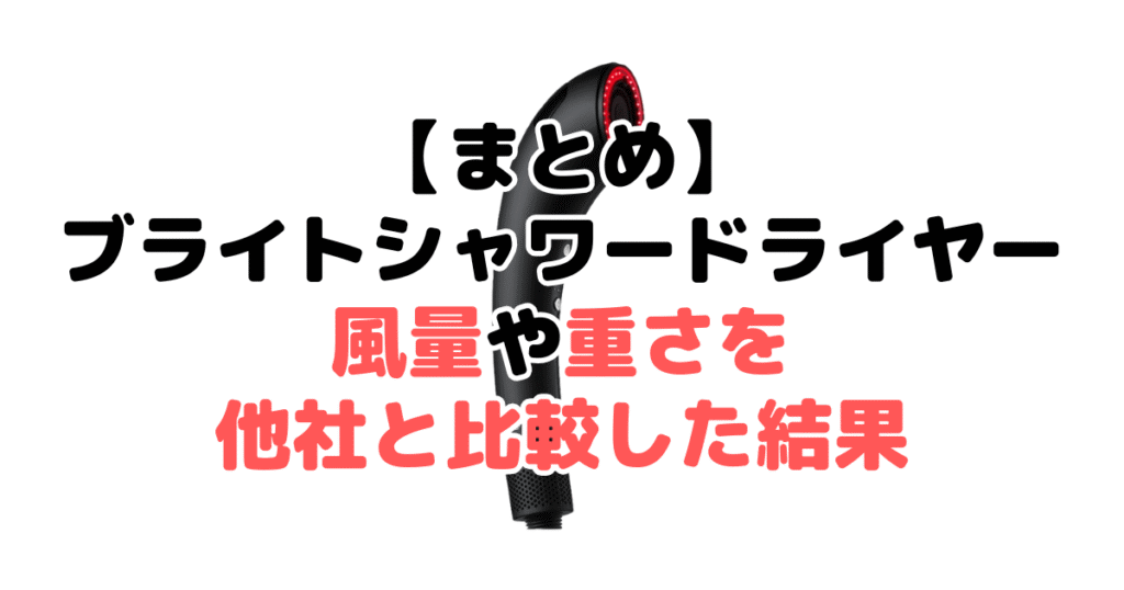 まとめ：ブライトシャワードライヤーの風量などを他社と比較した結果について