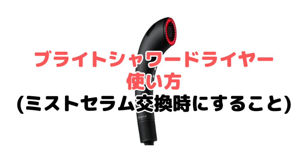 ブライトシャワードライヤーの使い方（ミストセラム交換時にすること）
