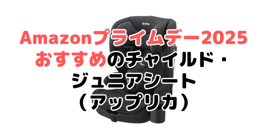 Amazonプライムデー2025でおすすめのチャイルド・ジュニアシート（アップリカ）