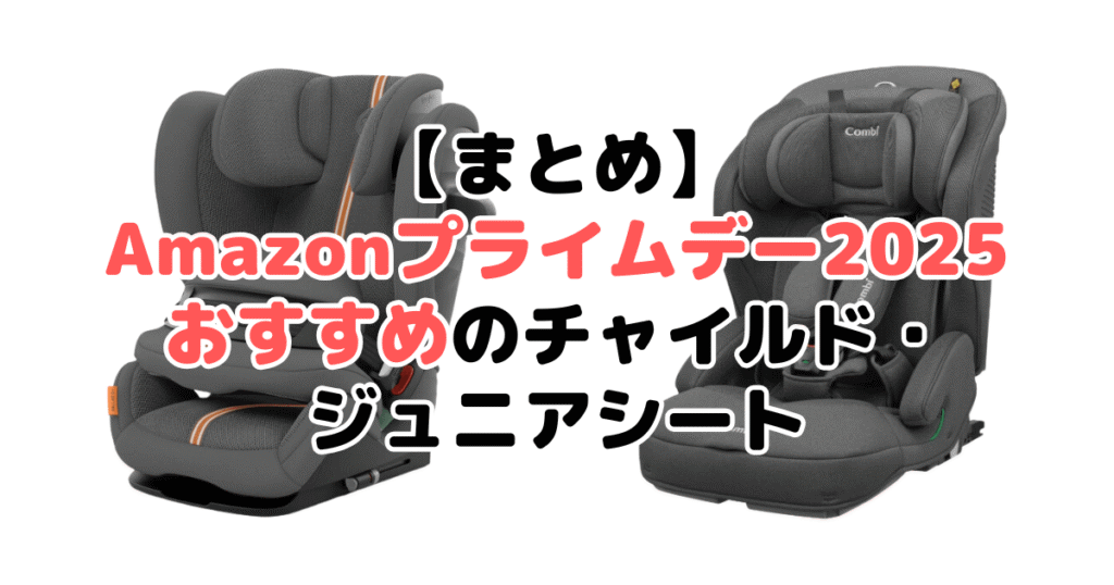まとめ：Amazonプライムデー2025でおすすめのチャイルド・ジュニアシートについて