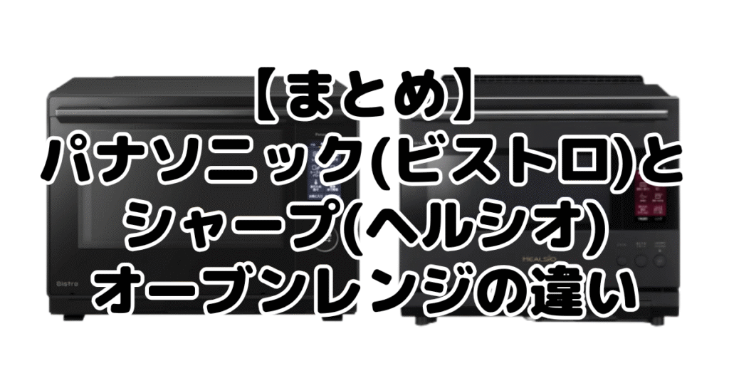 まとめ：パナソニック(ビストロ)とシャープ(ヘルシオ)オーブンレンジの違いについて